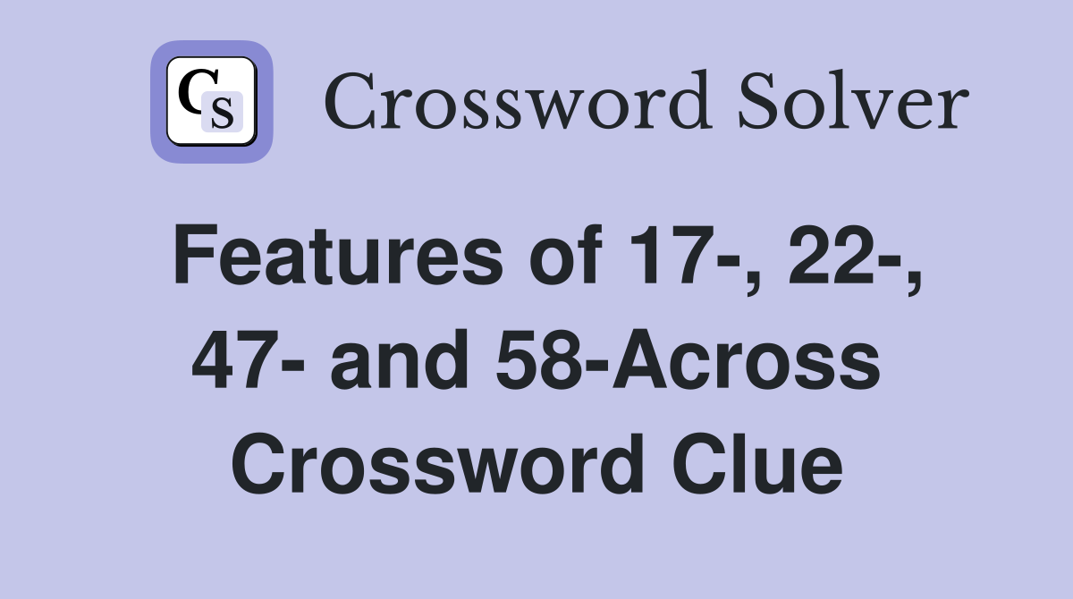 Features of 17-, 22-, 47- and 58-Across Crossword Clue