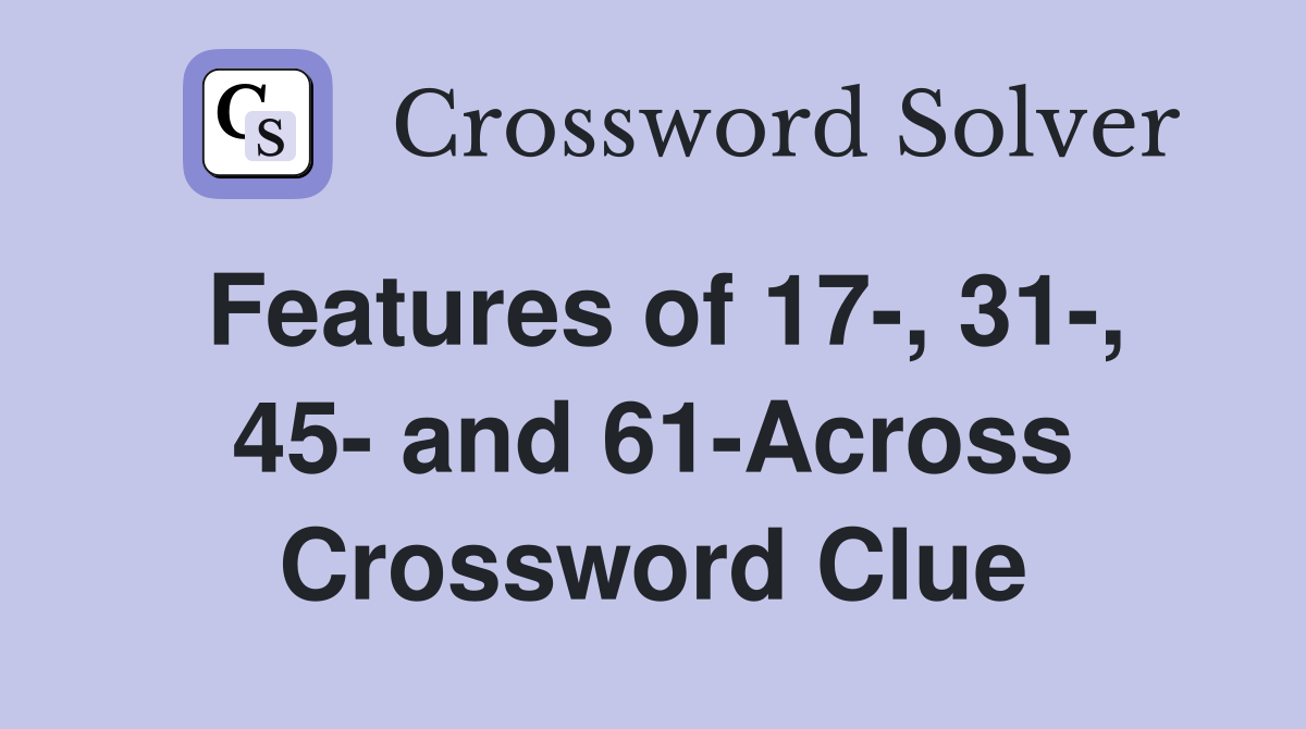Features of 17-, 31-, 45- and 61-Across Crossword Clue