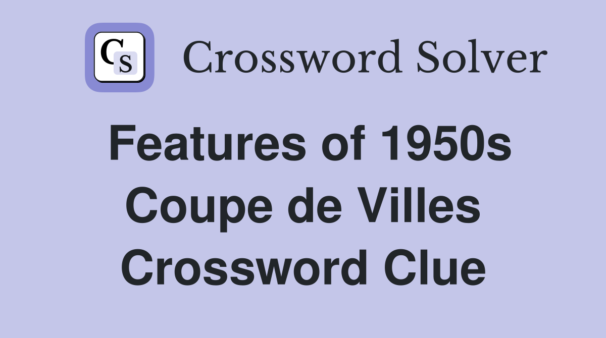Features of 1950s Coupe de Villes Crossword Clue