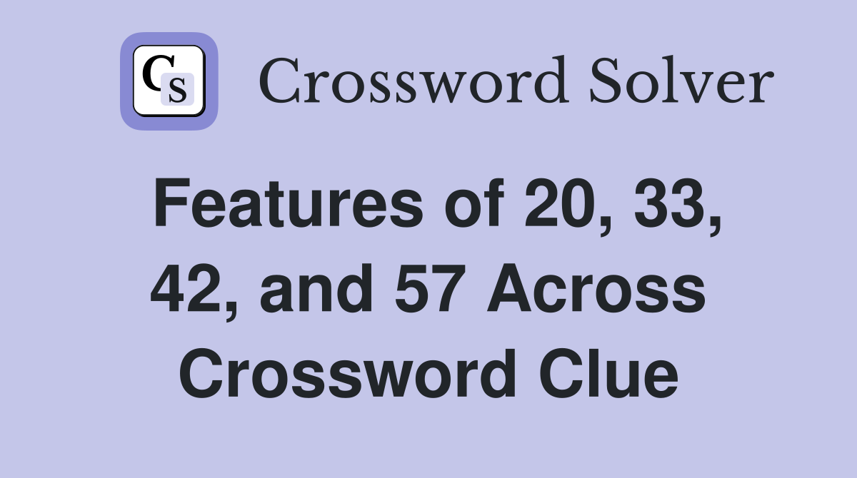 Features of 20, 33, 42, and 57 Across Crossword Clue