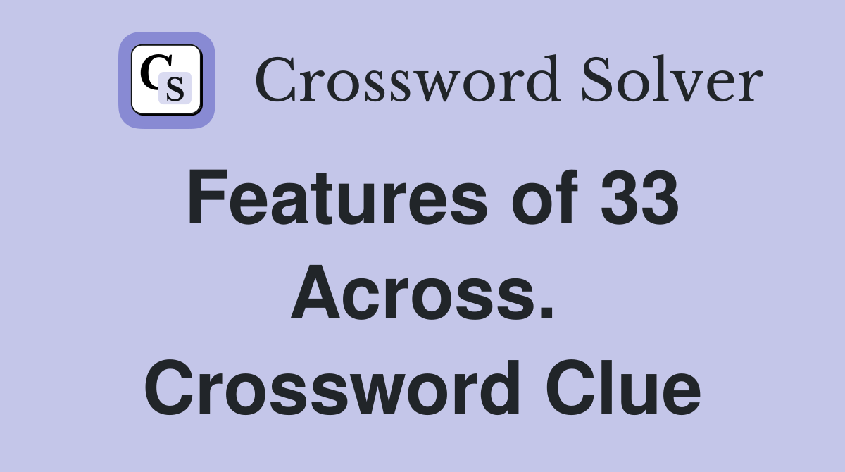Features of 33 Across. Crossword Clue