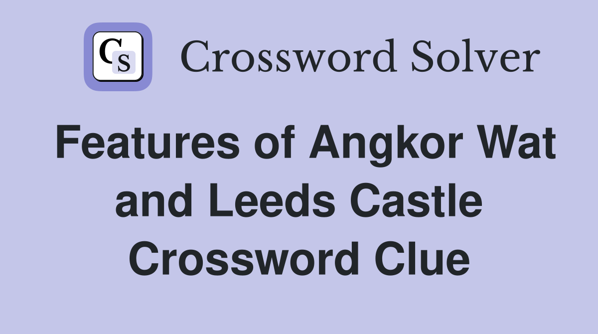 Features of Angkor Wat and Leeds Castle Crossword Clue