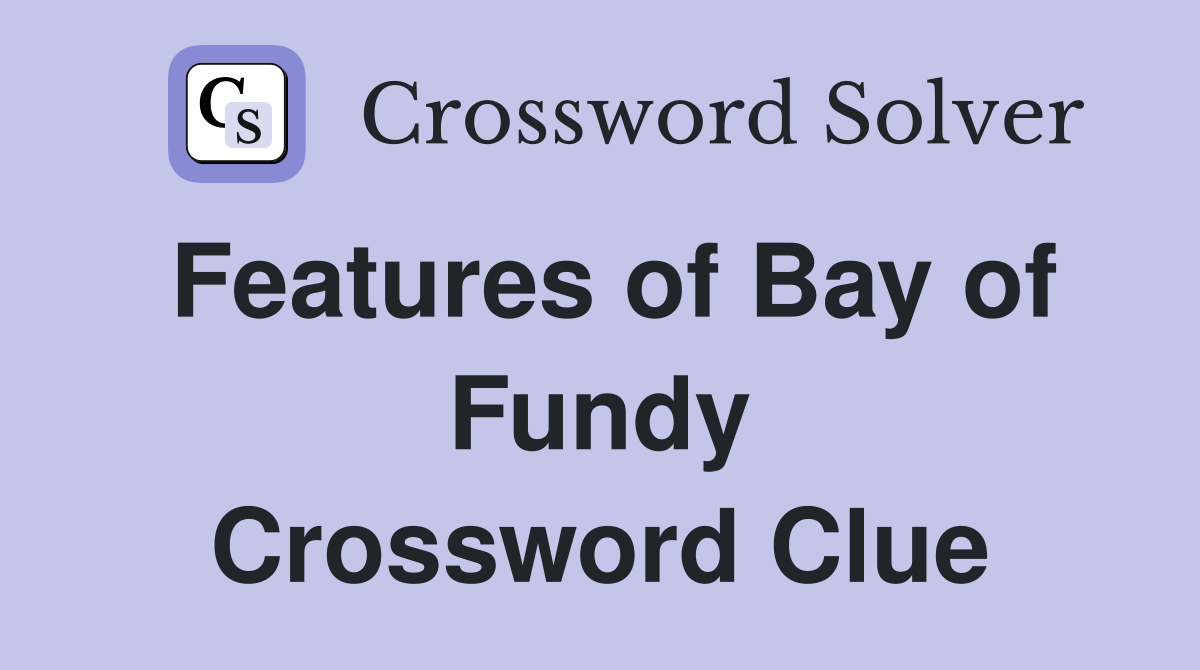 Features of Bay of Fundy Crossword Clue