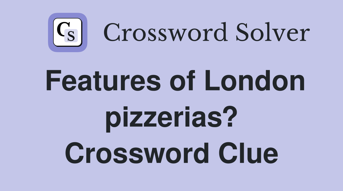 Features of London pizzerias? Crossword Clue