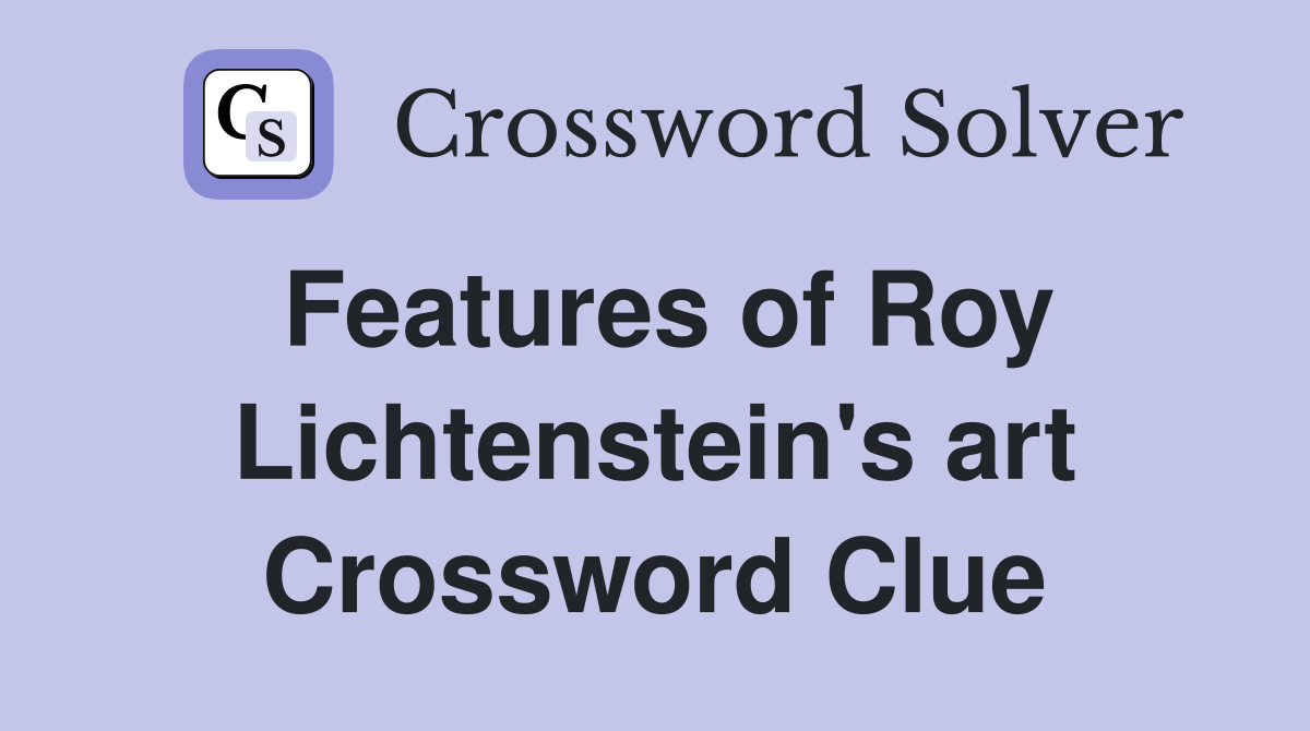 Features of Roy Lichtenstein's art Crossword Clue