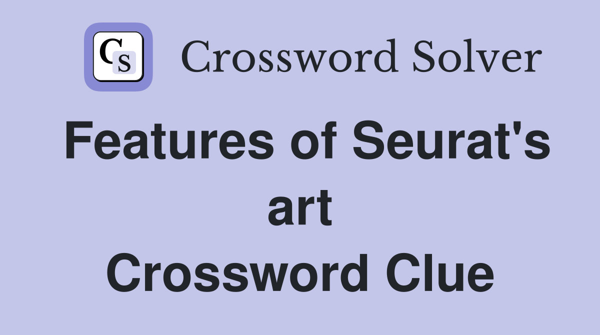 Features of Seurat's art Crossword Clue
