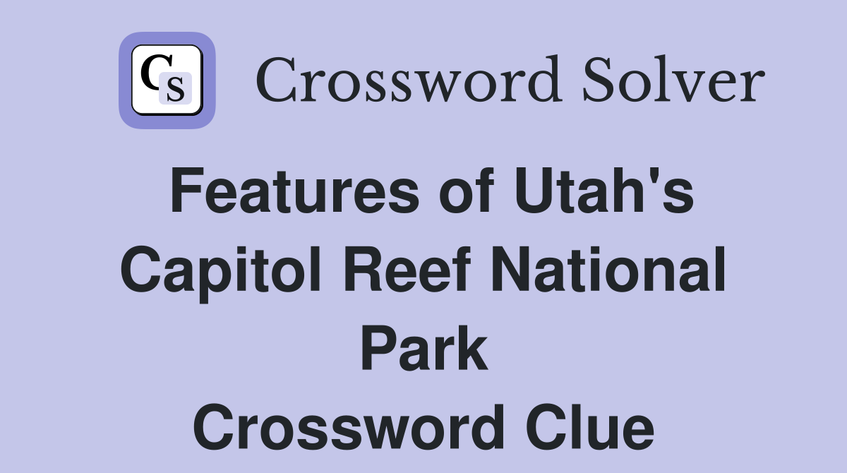 Features of Utah's Capitol Reef National Park Crossword Clue