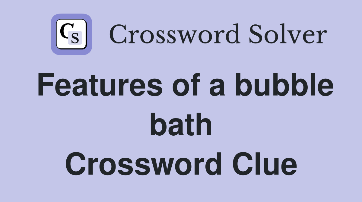 Features of a bubble bath Crossword Clue