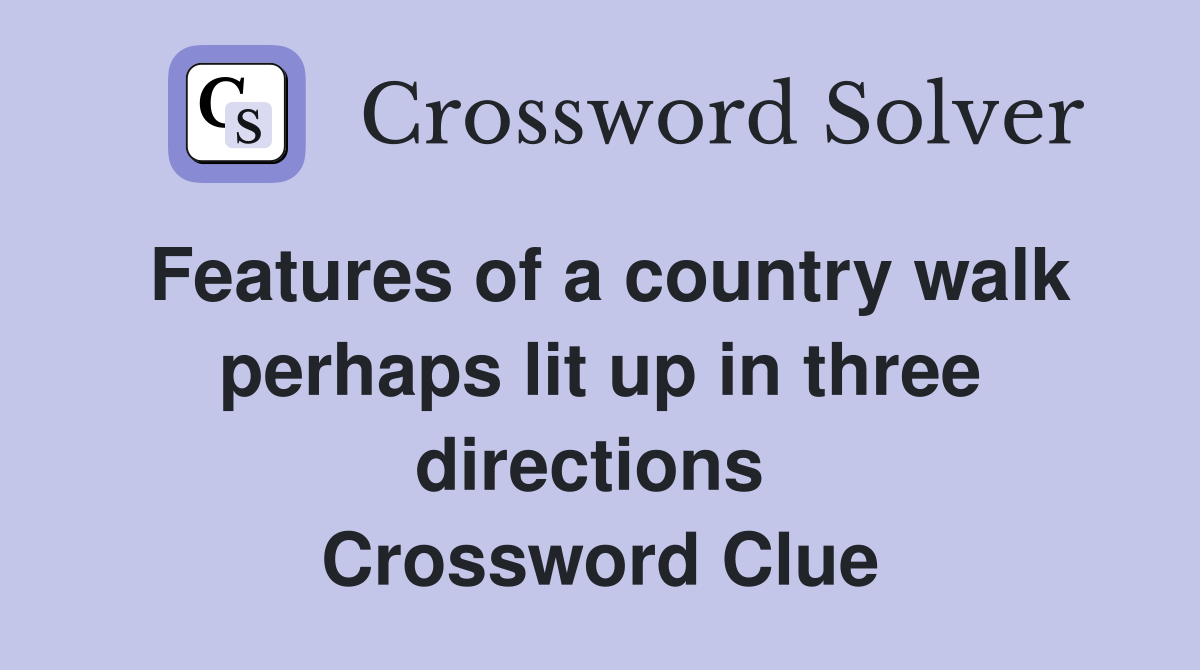 Features of a country walk perhaps lit up in three directions  Crossword Clue