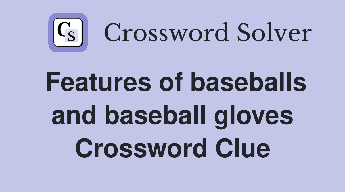Features of baseballs and baseball gloves Crossword Clue