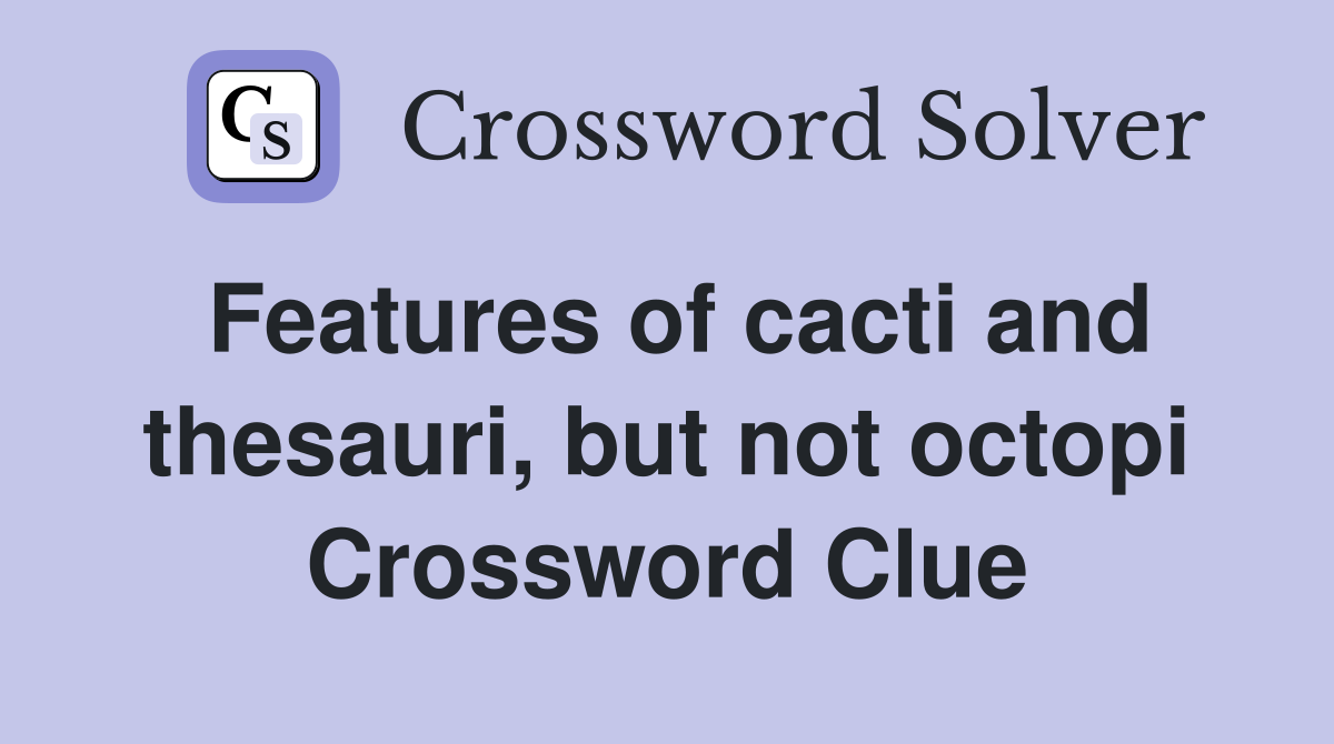Features of cacti and thesauri, but not octopi Crossword Clue