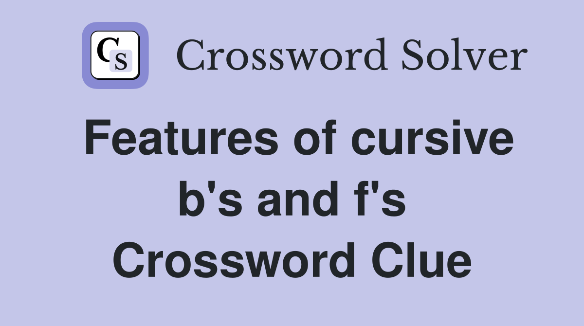 Features of cursive b's and f's Crossword Clue