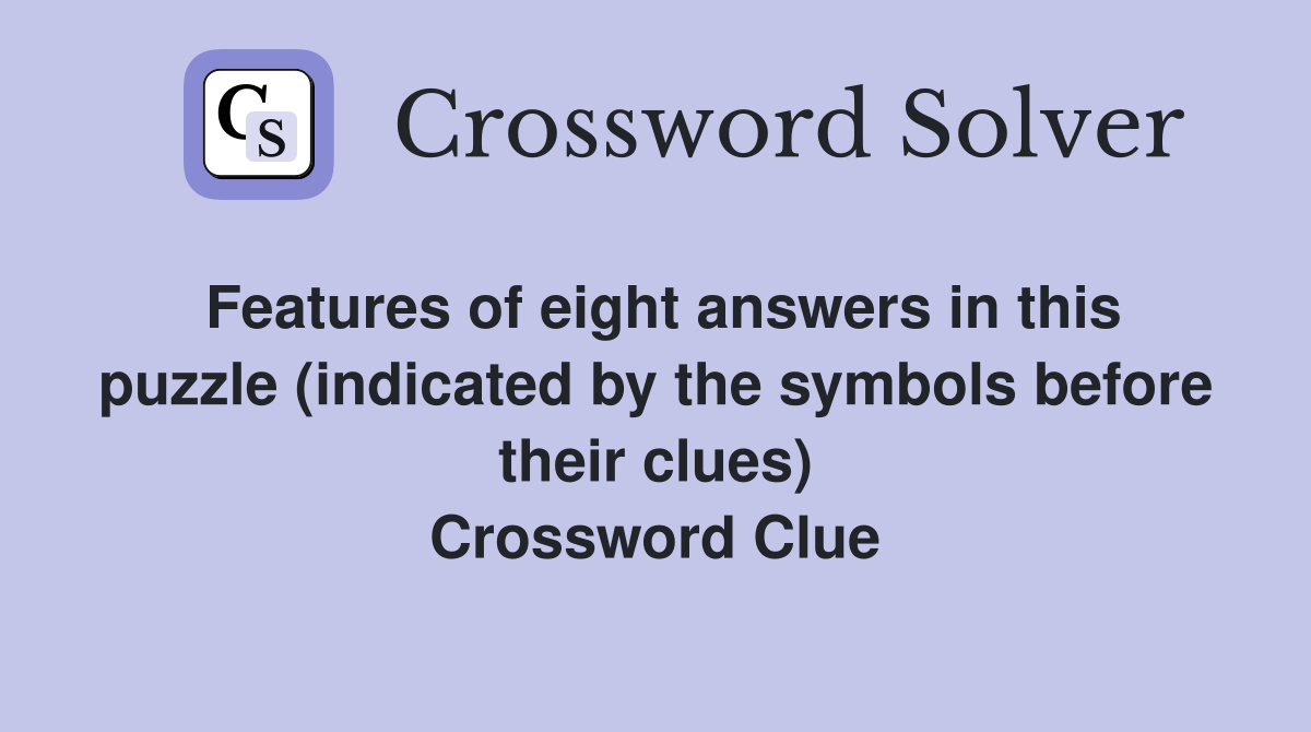 Features of eight answers in this puzzle (indicated by the symbols before their clues) Crossword Clue