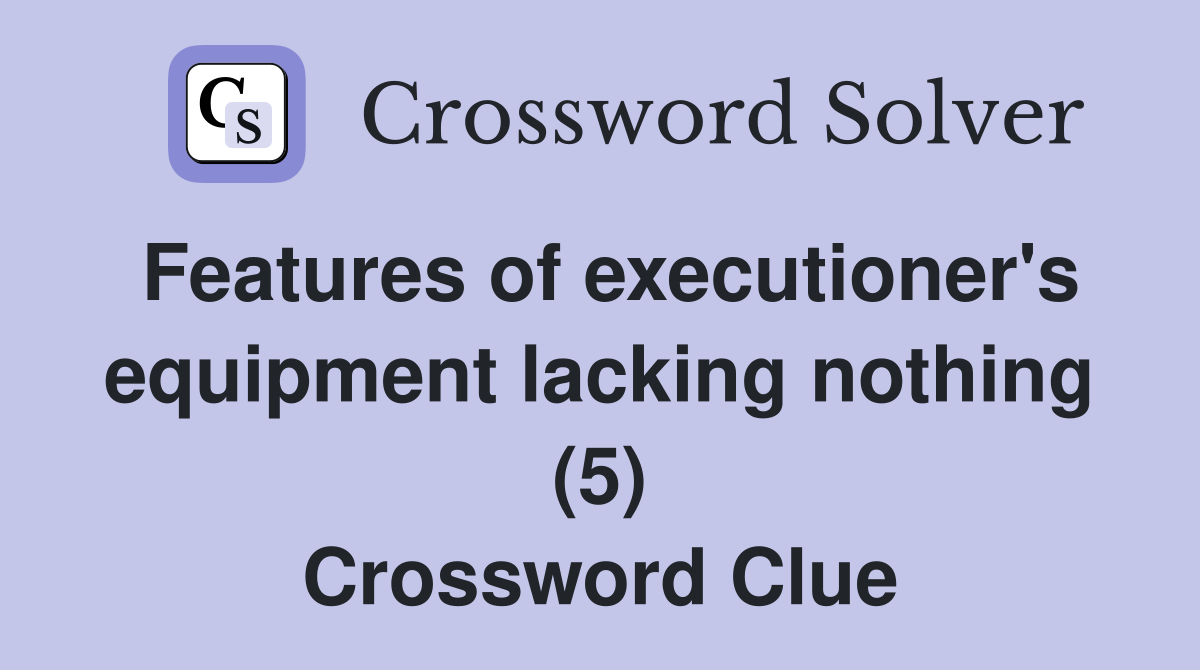 Features of executioner's equipment lacking nothing (5) Crossword Clue