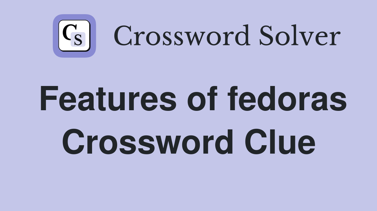 Features of fedoras Crossword Clue