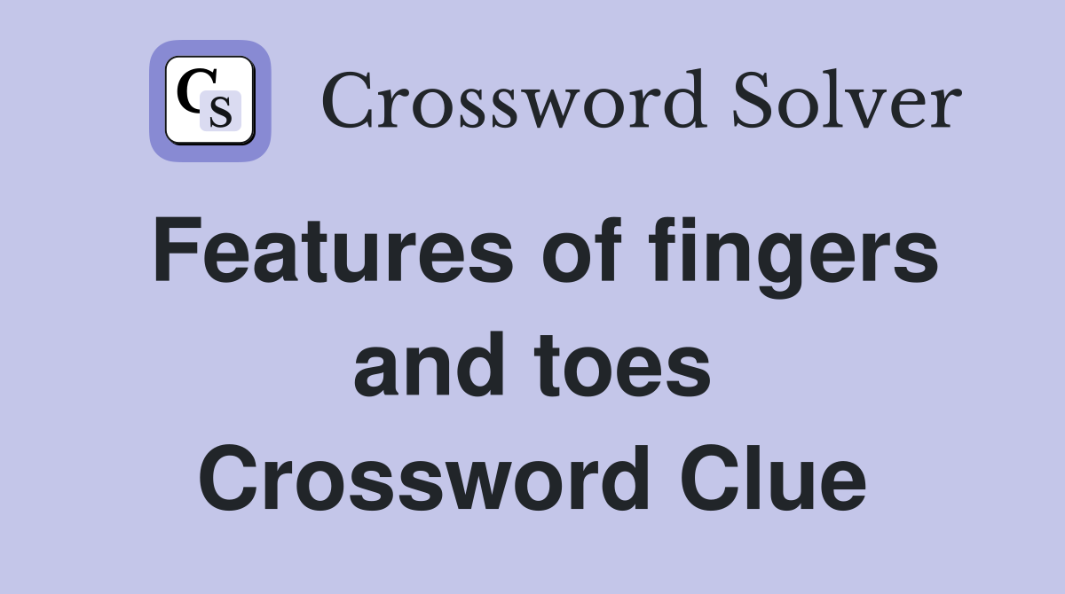 Features of fingers and toes Crossword Clue