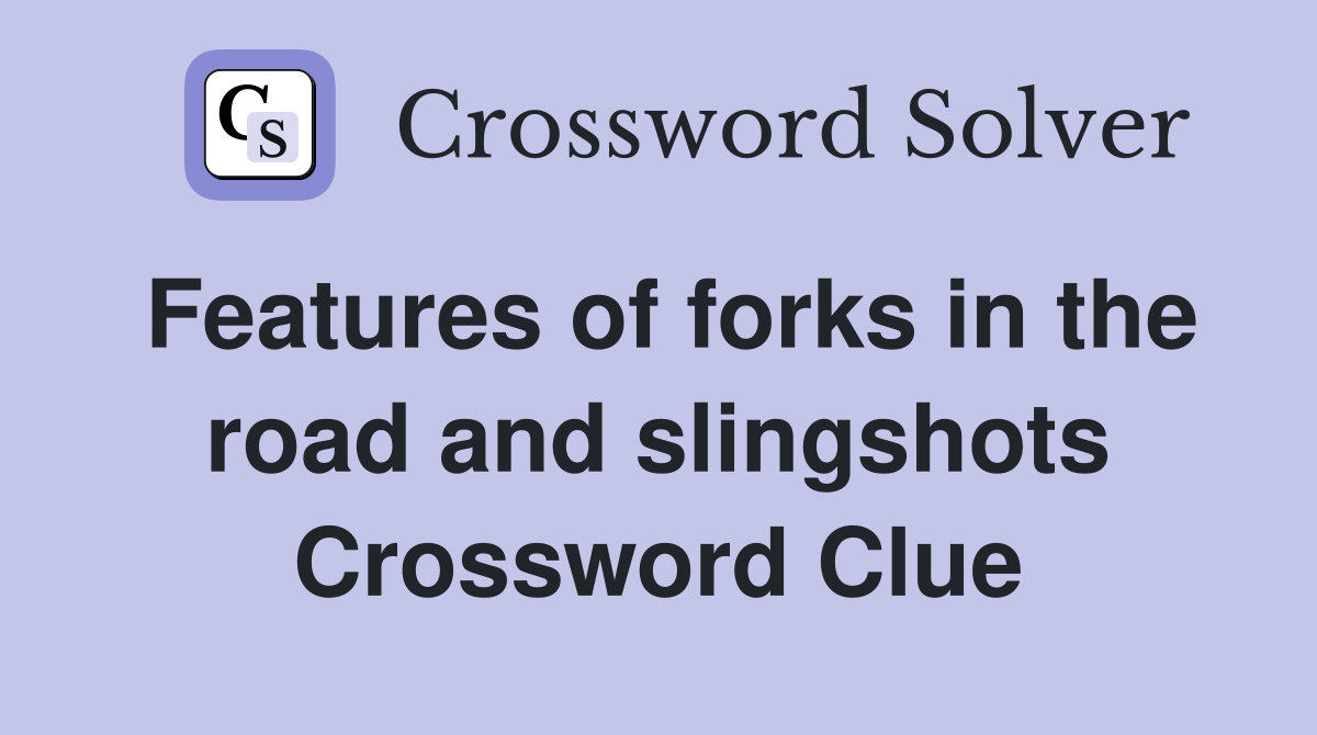 Features of forks in the road and slingshots Crossword Clue