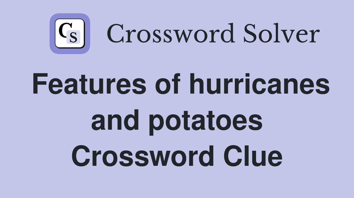 Features of hurricanes and potatoes Crossword Clue