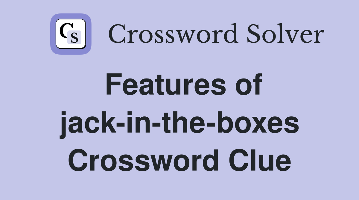 Features of jack-in-the-boxes Crossword Clue