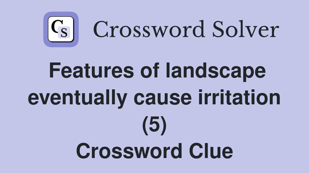Features of landscape eventually cause irritation (5) Crossword Clue