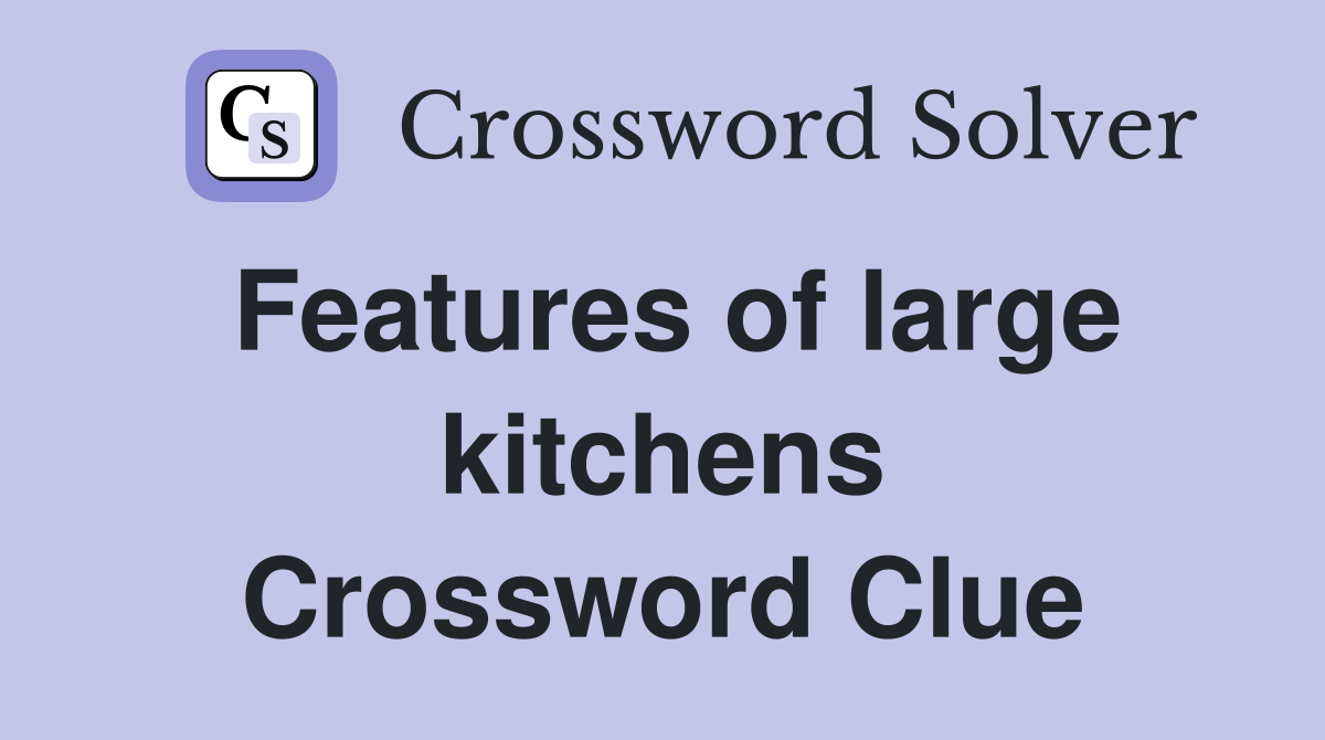Features of large kitchens Crossword Clue