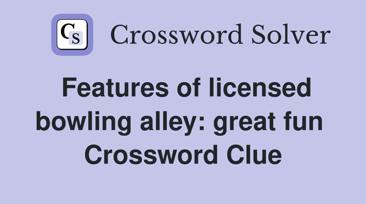 Features of licensed bowling alley: great fun  Crossword Clue