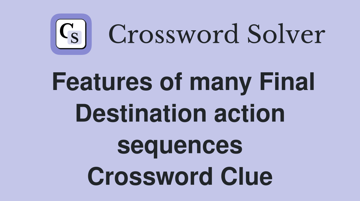 Features of many Final Destination action sequences Crossword Clue