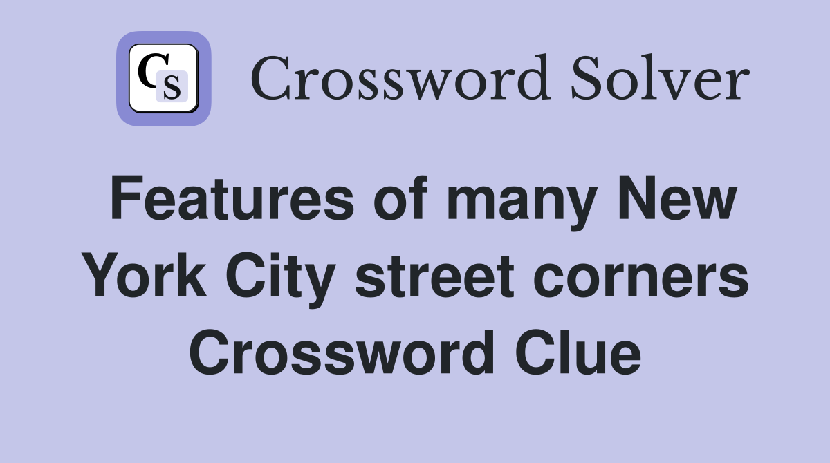 Features of many New York City street corners Crossword Clue