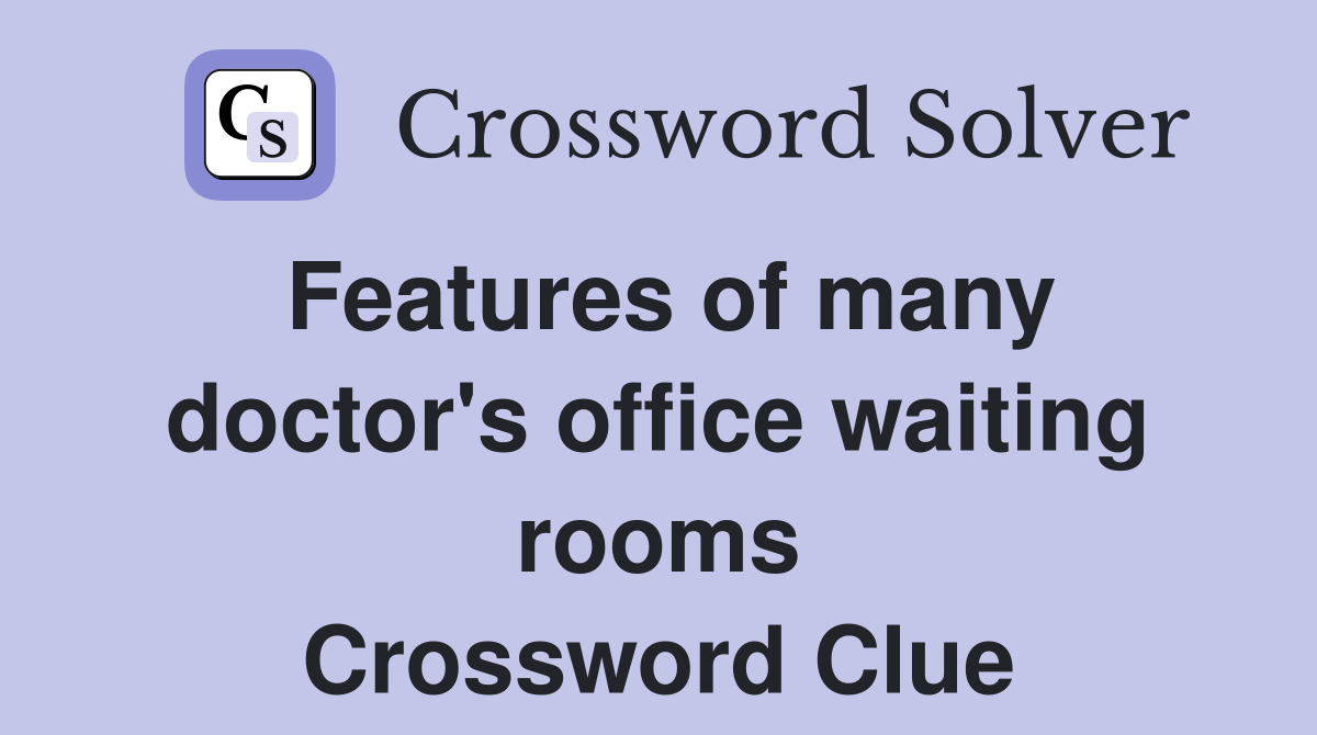 Features of many doctor's office waiting rooms Crossword Clue