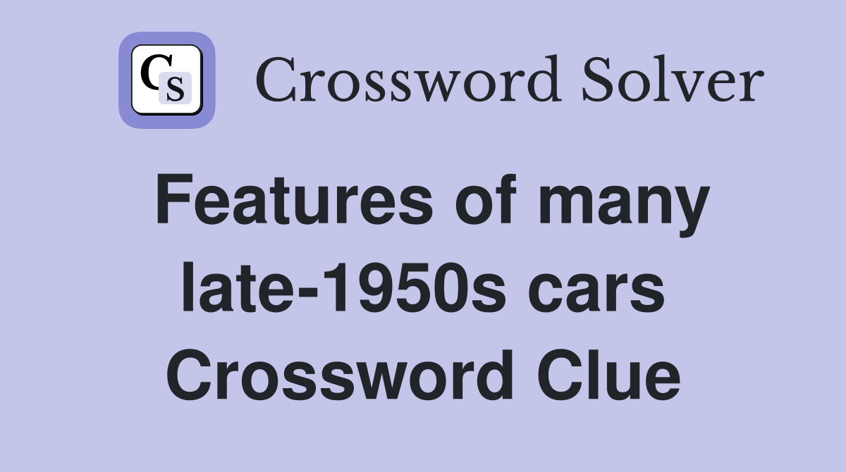 Features of many late-1950s cars Crossword Clue