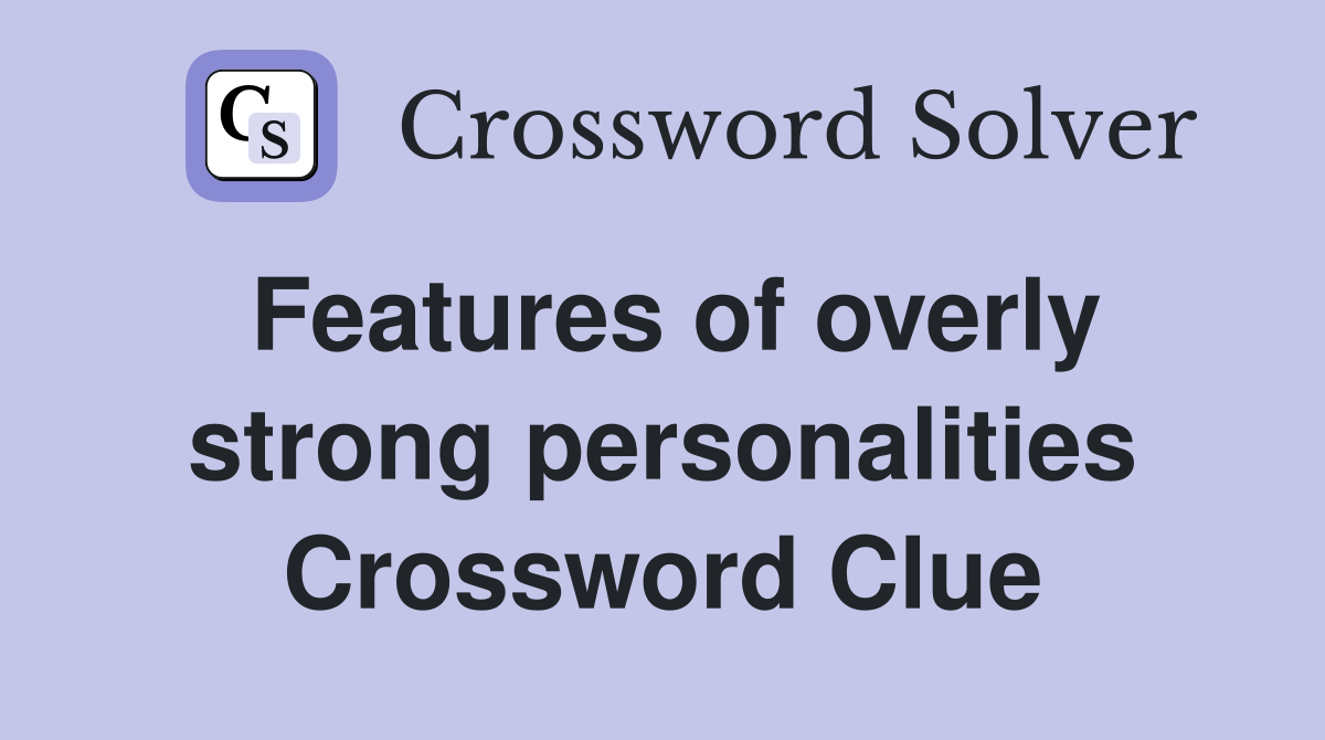 Features of overly strong personalities Crossword Clue