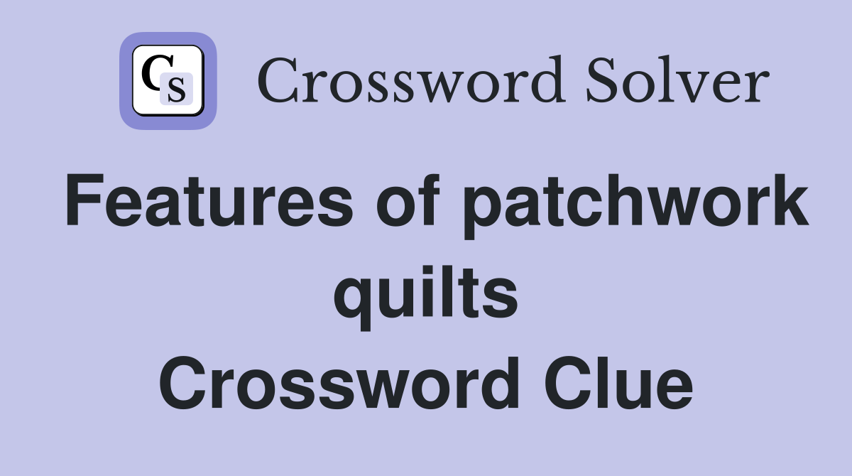 Features of patchwork quilts Crossword Clue