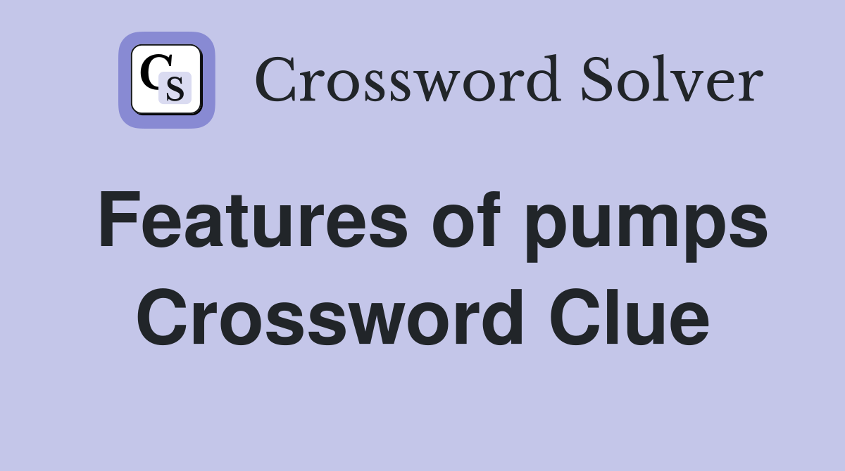 Features of pumps Crossword Clue