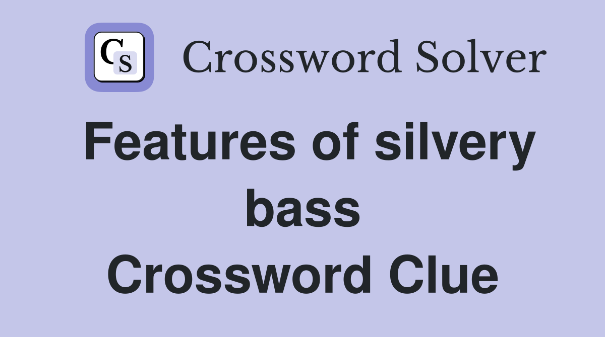 Features of silvery bass Crossword Clue