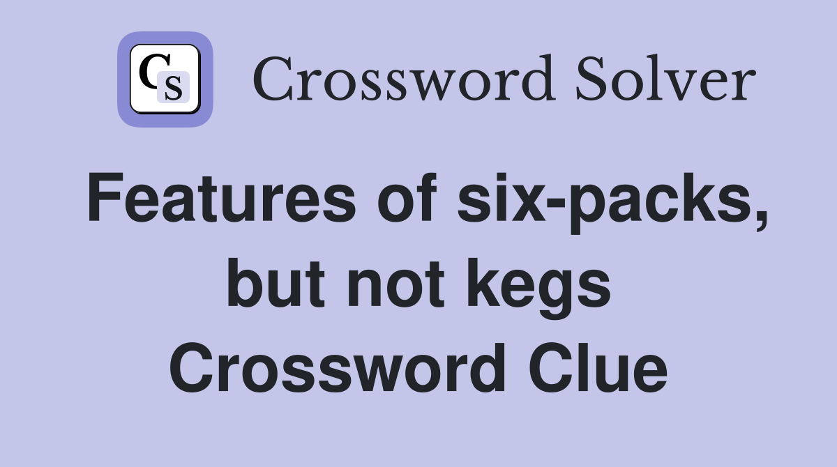 Features of six-packs, but not kegs Crossword Clue
