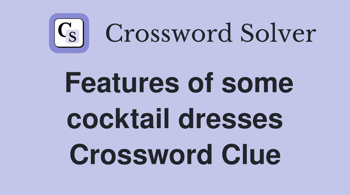 Features of some cocktail dresses Crossword Clue
