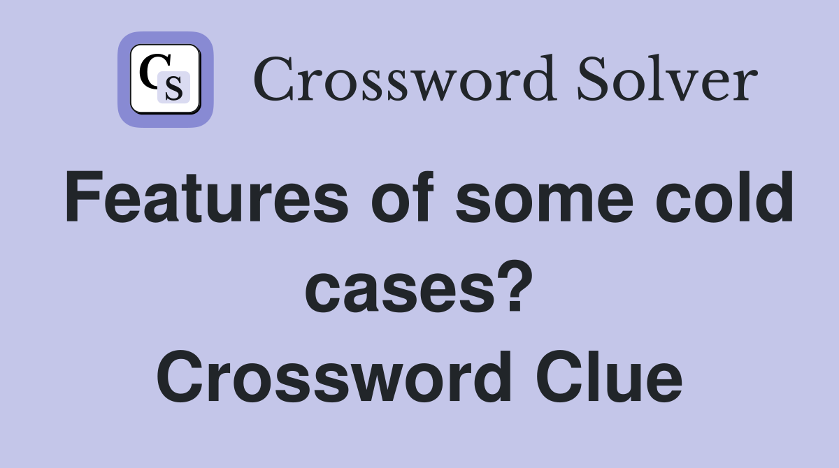 Features of some cold cases? Crossword Clue