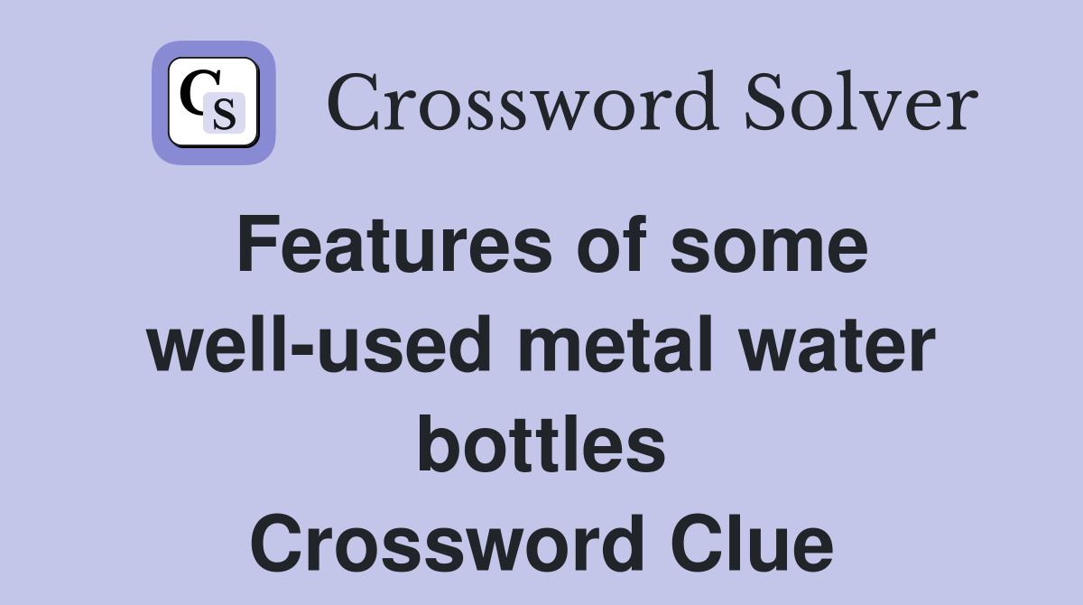 Features of some well-used metal water bottles Crossword Clue