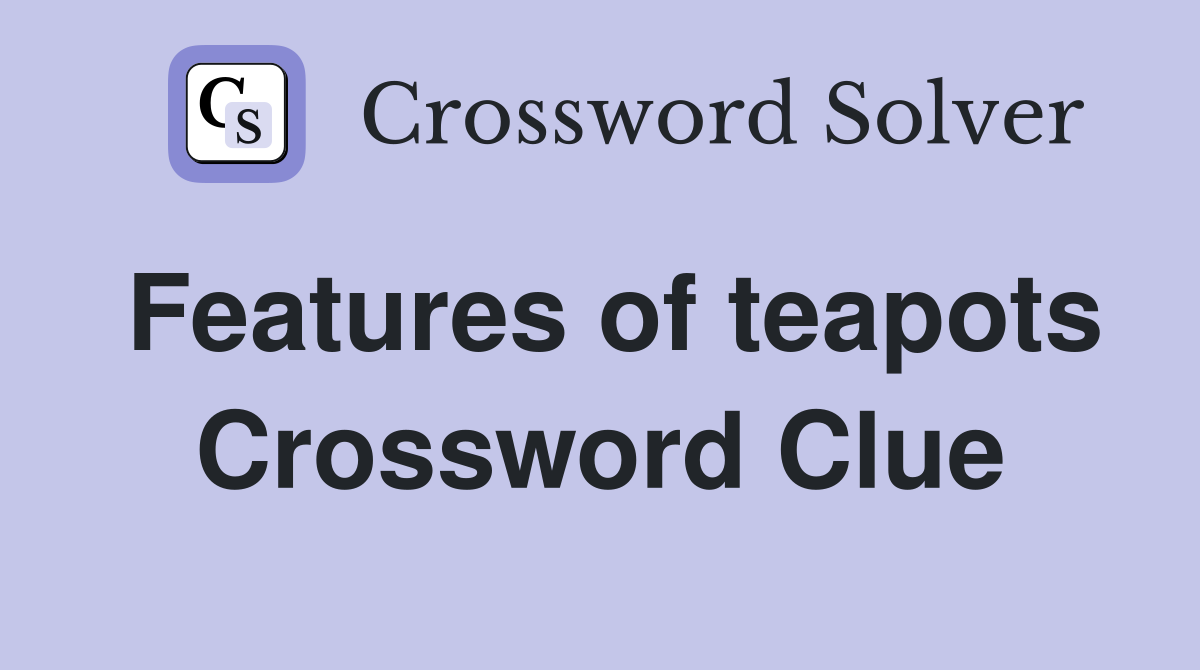 Features of teapots Crossword Clue