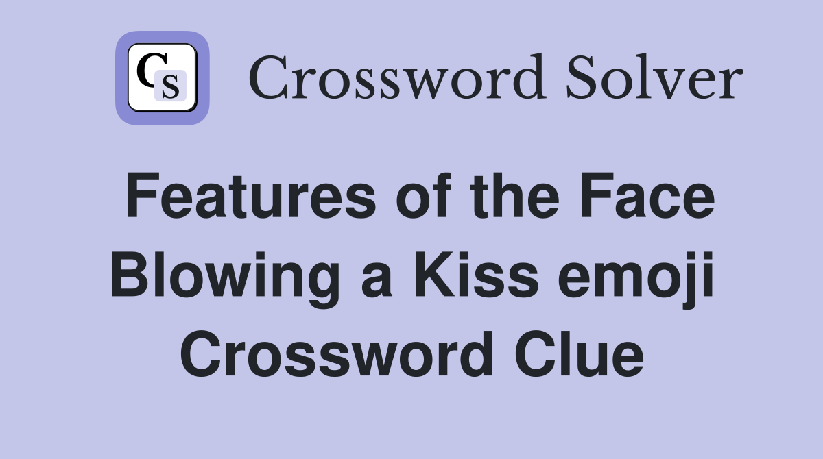Features of the Face Blowing a Kiss emoji Crossword Clue