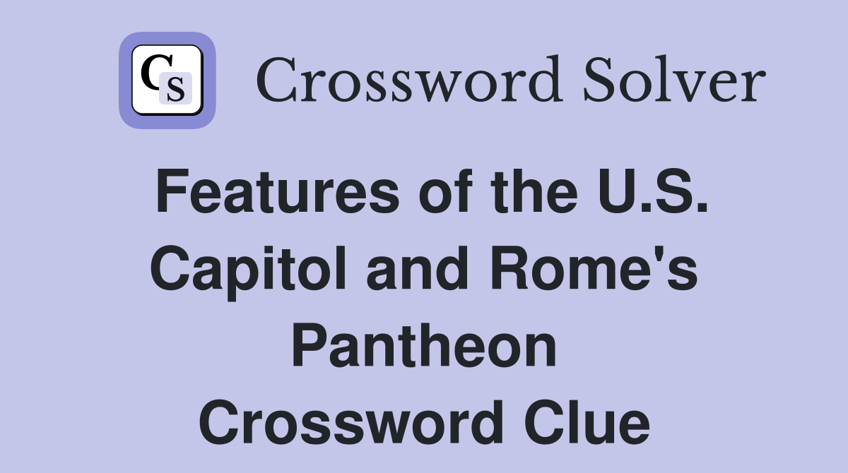 Features of the U.S. Capitol and Rome's Pantheon Crossword Clue