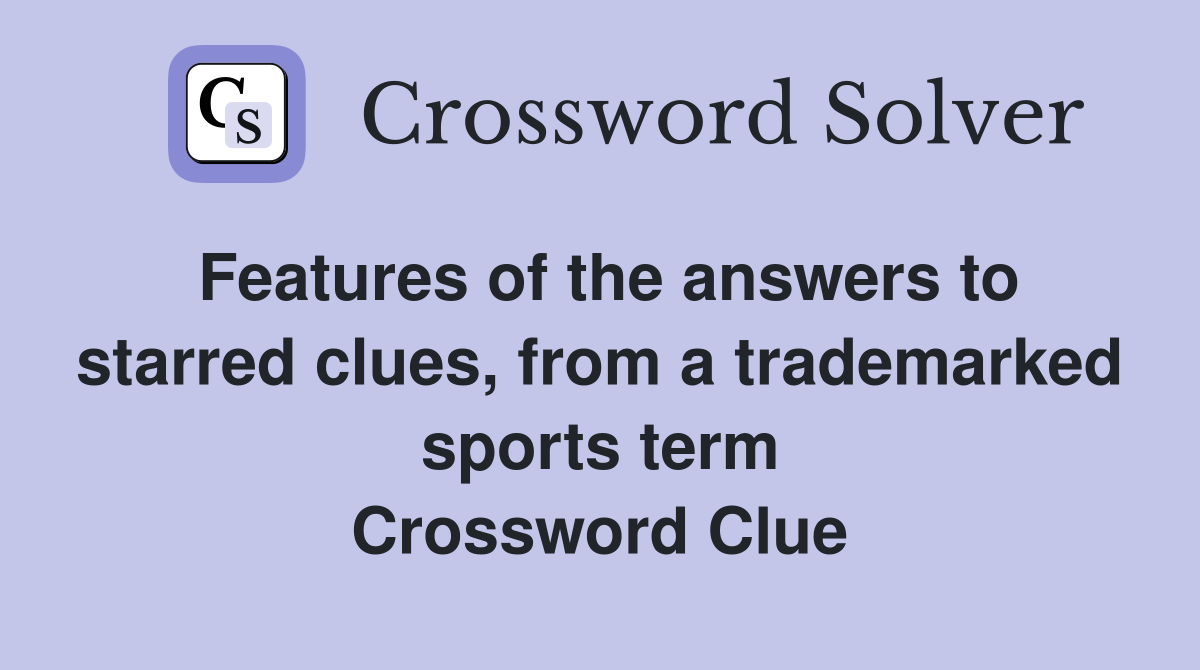 Features of the answers to starred clues, from a trademarked sports term Crossword Clue