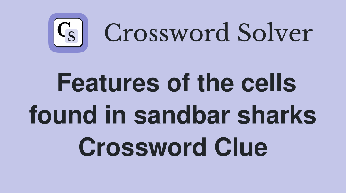 Features of the cells found in sandbar sharks Crossword Clue