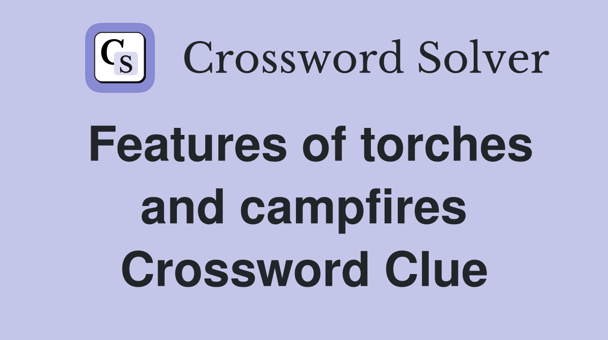 Features of torches and campfires Crossword Clue