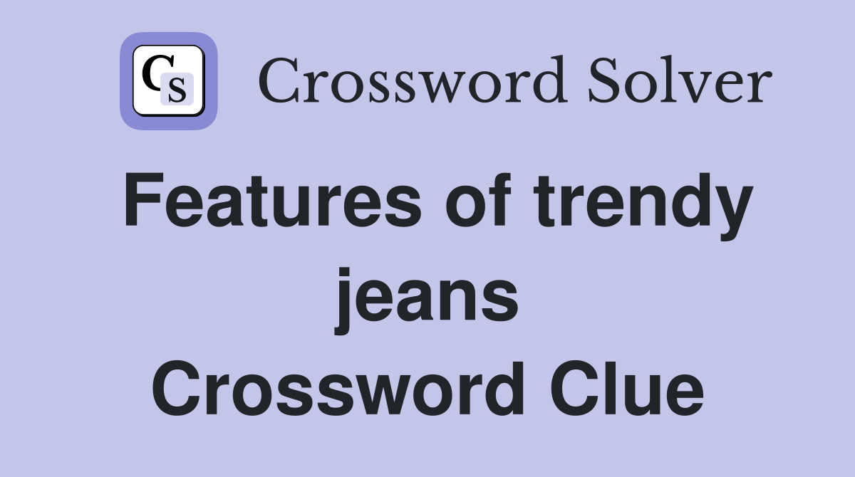 Features of trendy jeans Crossword Clue