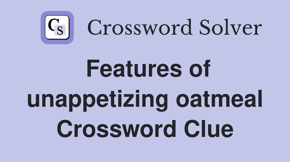 Features of unappetizing oatmeal Crossword Clue