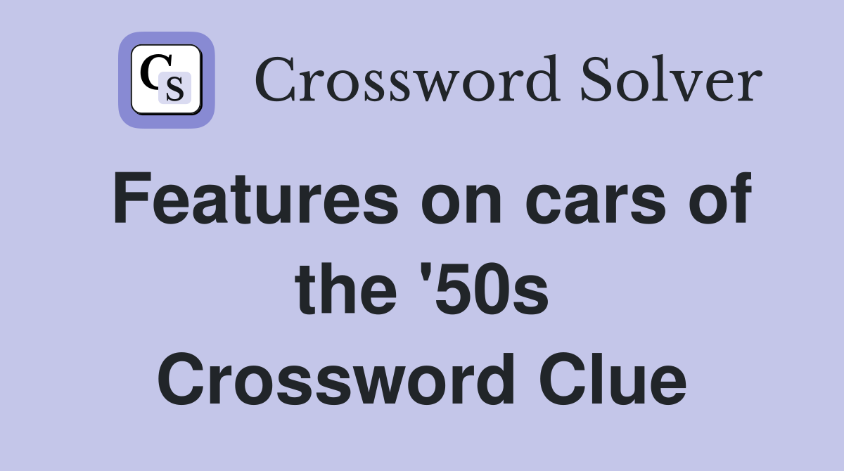 Features on cars of the '50s Crossword Clue