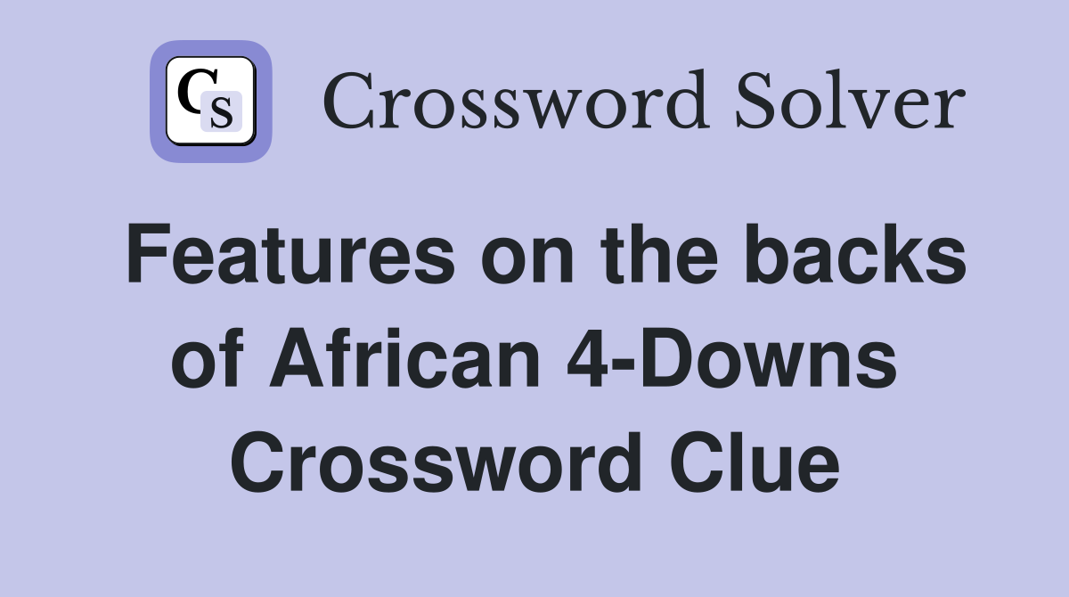 Features on the backs of African 4-Downs Crossword Clue