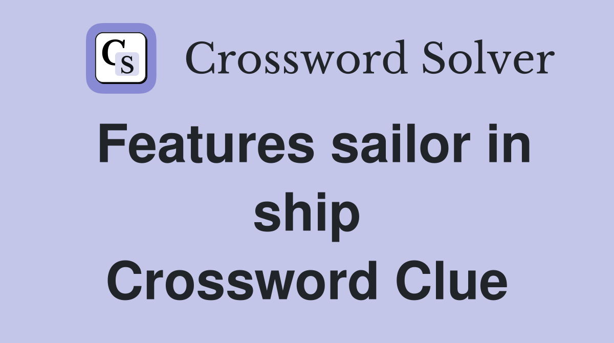 Features sailor in ship Crossword Clue