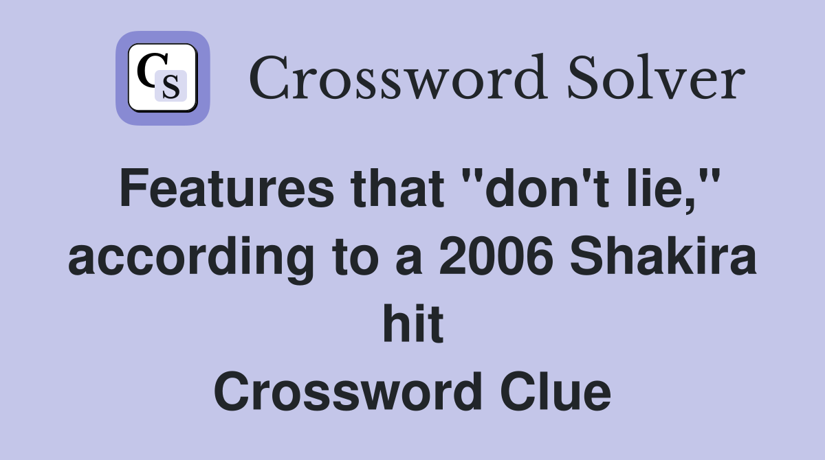 Features that "don't lie," according to a 2006 Shakira hit Crossword Clue